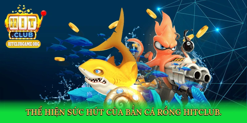 the-hien-suc-hut-cua-ban-ca-rong-hitclub-3