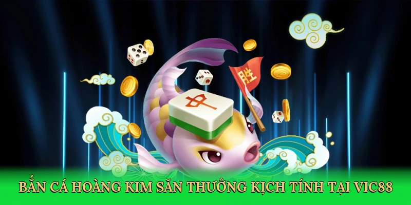Bắn cá hoàng kim săn thưởng kịch tính tại Vic88