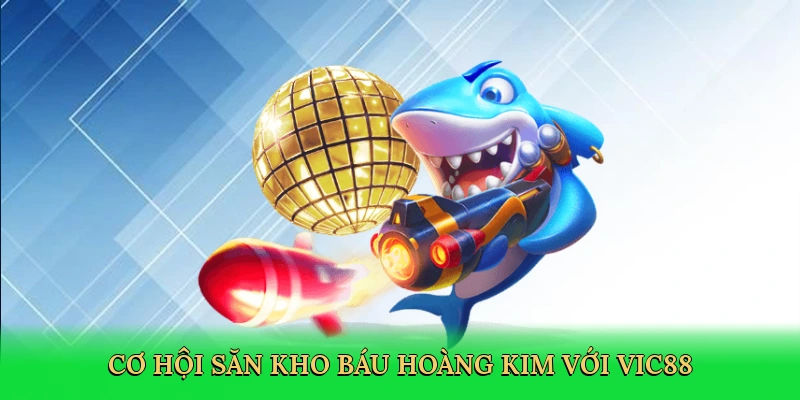 Cơ hội săn kho báu hoàng kim với Vic88