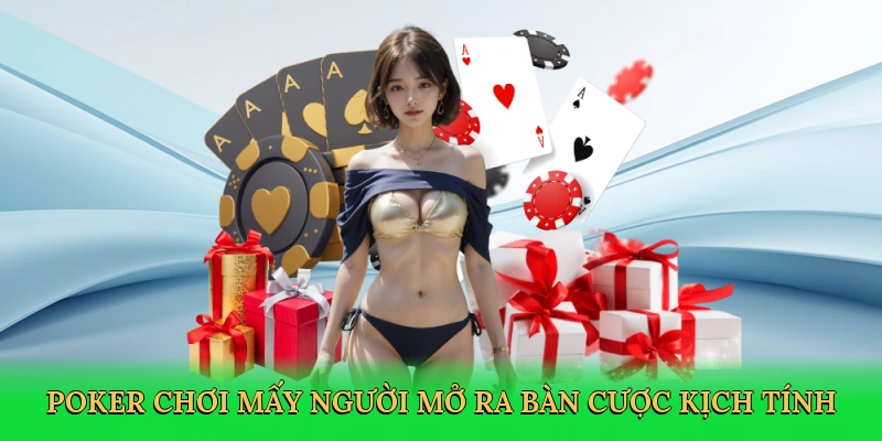 Poker chơi mấy người mở ra bàn cược kịch tính