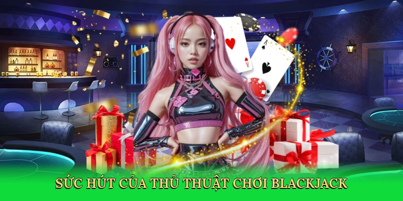 Sức hút của thủ thuật chơi blackjack