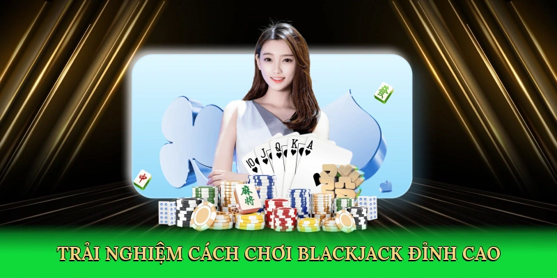 Trải nghiệm cách chơi blackjack đỉnh cao